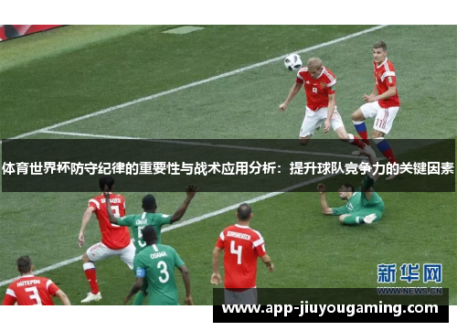 体育世界杯防守纪律的重要性与战术应用分析：提升球队竞争力的关键因素