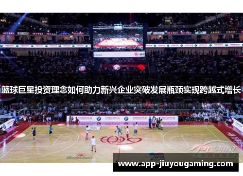 篮球巨星投资理念如何助力新兴企业突破发展瓶颈实现跨越式增长