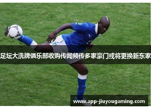 足坛大洗牌俱乐部收购传闻频传多家豪门或将更换新东家