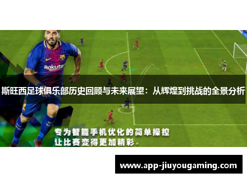 斯旺西足球俱乐部历史回顾与未来展望：从辉煌到挑战的全景分析