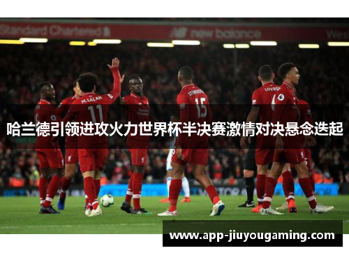 哈兰德引领进攻火力世界杯半决赛激情对决悬念迭起