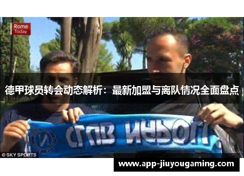 德甲球员转会动态解析：最新加盟与离队情况全面盘点