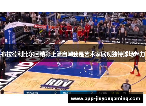 布拉德利比尔因精彩上篮自嘲我是艺术家展现独特球场魅力