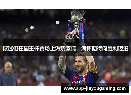 球迷们在国王杯赛场上燃烧激情，满怀期待向胜利迈进