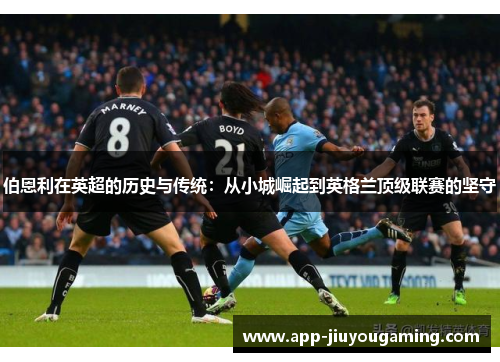 伯恩利在英超的历史与传统：从小城崛起到英格兰顶级联赛的坚守