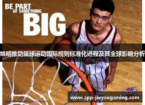 姚明推动篮球运动国际规则标准化进程及其全球影响分析
