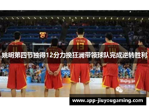 姚明第四节独得12分力挽狂澜带领球队完成逆转胜利