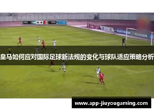 皇马如何应对国际足球新法规的变化与球队适应策略分析