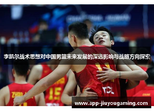 李凯尔战术思想对中国男篮未来发展的深远影响与战略方向探索