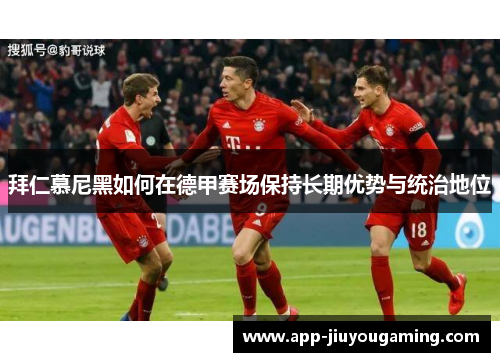 拜仁慕尼黑如何在德甲赛场保持长期优势与统治地位