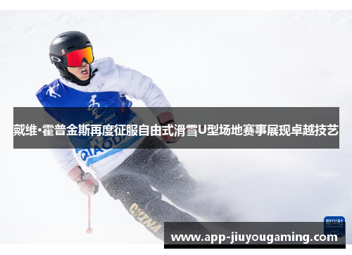 戴维·霍普金斯再度征服自由式滑雪U型场地赛事展现卓越技艺