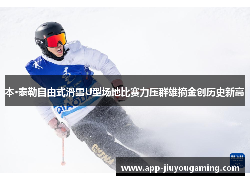 本·泰勒自由式滑雪U型场地比赛力压群雄摘金创历史新高