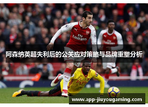 阿森纳英超失利后的公关应对策略与品牌重塑分析