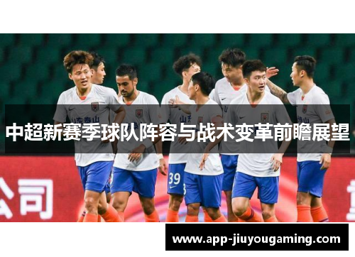 中超新赛季球队阵容与战术变革前瞻展望