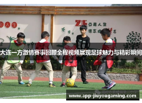 大连一方激情赛事回顾全程视频展现足球魅力与精彩瞬间