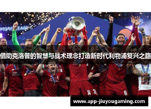 借助克洛普的智慧与战术理念打造新时代利物浦复兴之路