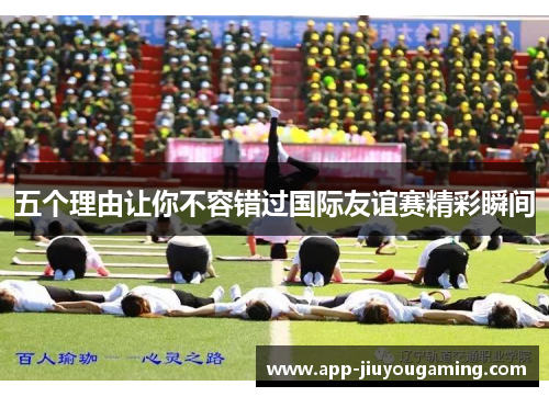 五个理由让你不容错过国际友谊赛精彩瞬间