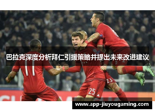巴拉克深度分析拜仁引援策略并提出未来改进建议