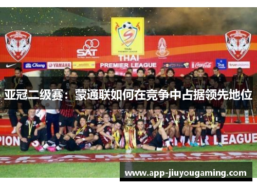 亚冠二级赛：蒙通联如何在竞争中占据领先地位
