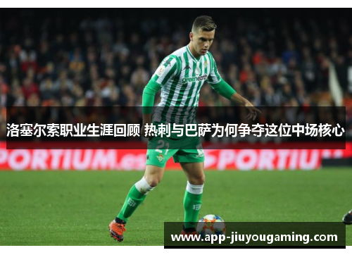 洛塞尔索职业生涯回顾 热刺与巴萨为何争夺这位中场核心