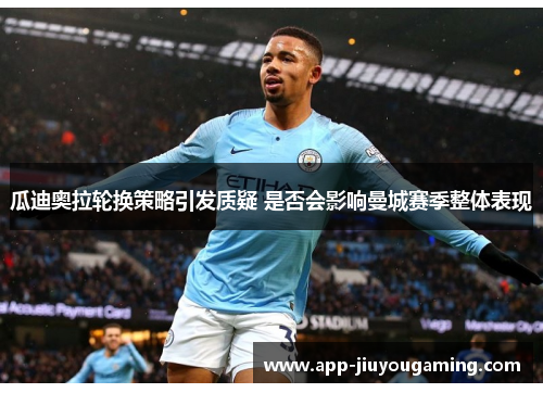 瓜迪奥拉轮换策略引发质疑 是否会影响曼城赛季整体表现