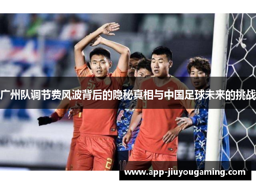 广州队调节费风波背后的隐秘真相与中国足球未来的挑战
