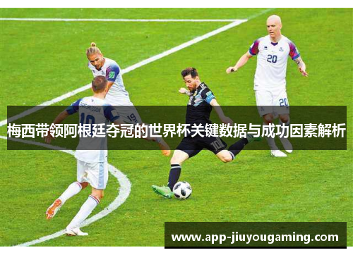 梅西带领阿根廷夺冠的世界杯关键数据与成功因素解析