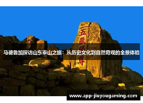 马德鲁加探访山东泰山之旅：从历史文化到自然奇观的全景体验