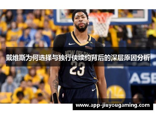 戴维斯为何选择与独行侠续约背后的深层原因分析