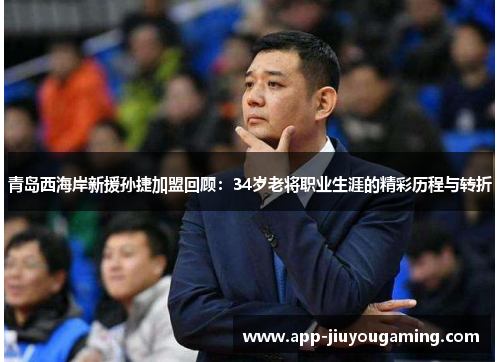 青岛西海岸新援孙捷加盟回顾：34岁老将职业生涯的精彩历程与转折