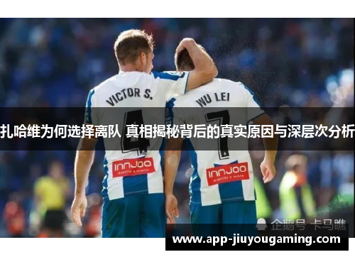 扎哈维为何选择离队 真相揭秘背后的真实原因与深层次分析