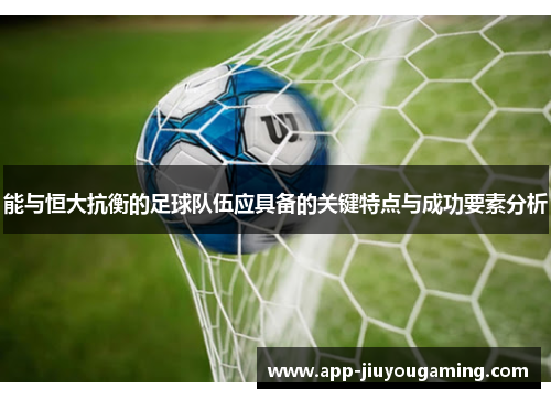 能与恒大抗衡的足球队伍应具备的关键特点与成功要素分析