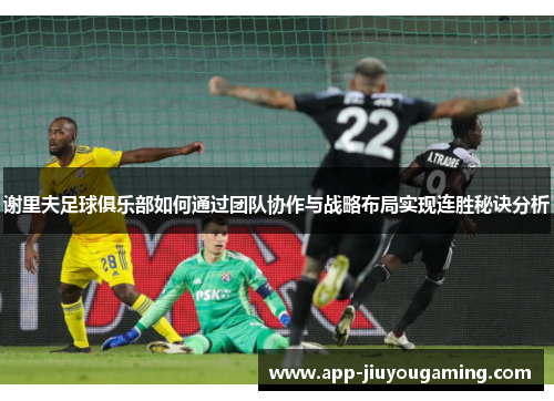 谢里夫足球俱乐部如何通过团队协作与战略布局实现连胜秘诀分析