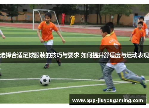 选择合适足球服装的技巧与要求 如何提升舒适度与运动表现