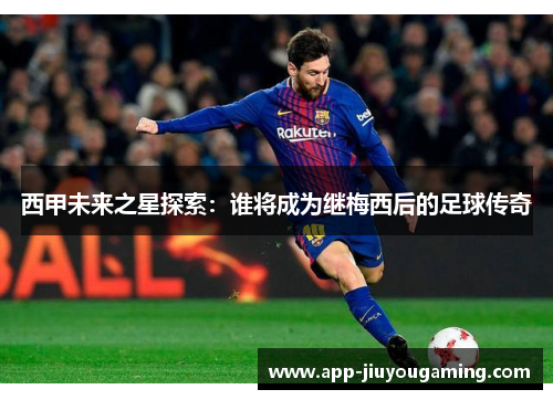 西甲未来之星探索：谁将成为继梅西后的足球传奇