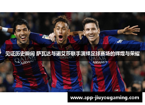 见证历史瞬间 萨瓦达与诺艾莎联手演绎足球赛场的辉煌与荣耀