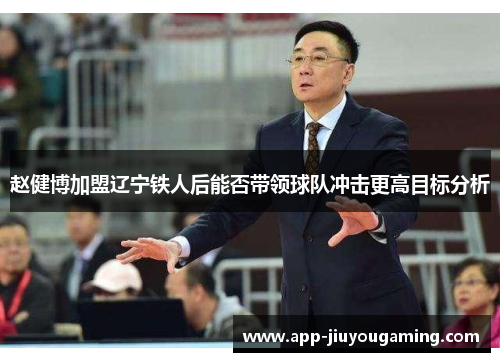 赵健博加盟辽宁铁人后能否带领球队冲击更高目标分析