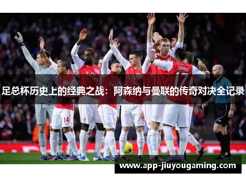 足总杯历史上的经典之战：阿森纳与曼联的传奇对决全记录