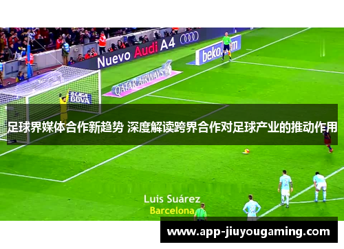 足球界媒体合作新趋势 深度解读跨界合作对足球产业的推动作用