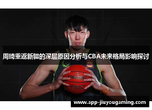 周琦重返新疆的深层原因分析与CBA未来格局影响探讨