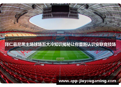 拜仁慕尼黑主场球场五大冷知识揭秘让你重新认识安联竞技场